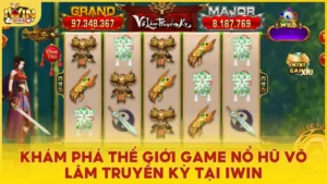 Tham gia game nổ hũ Võ Lâm Truyền Kỳ tại Iwin trúng Jackpot cực lớn