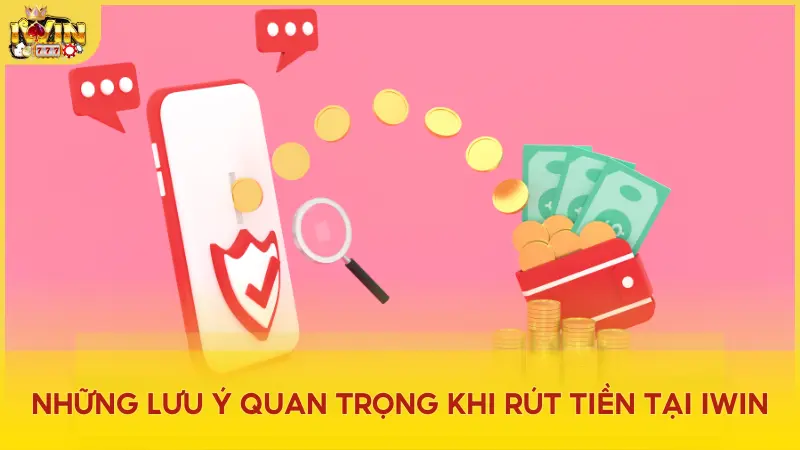 Các lưu ý để rút tiền Iwin nhanh và an toàn nhất