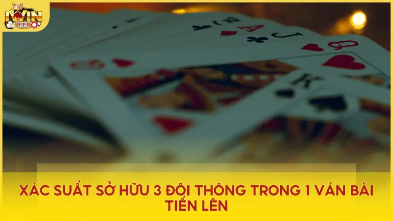 Xác suất sở hữu 3 đôi thông trong Tiến Lên rất thấp, chỉ khoảng 0.45%, làm tăng giá trị đặc biệt của tổ hợp bài này.