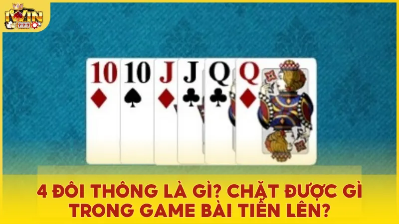 4 đôi thông là gì? Chặt được gì trong game bài Tiến Lên?