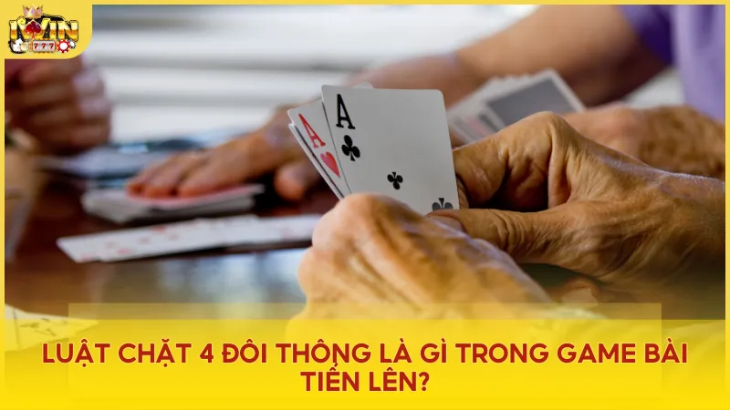 Luật chặt 4 đôi thông là gì trong game bài Tiến Lên? – Quy tắc chặt bài quan trọng giúp bạn chiếm thế thượng phong.