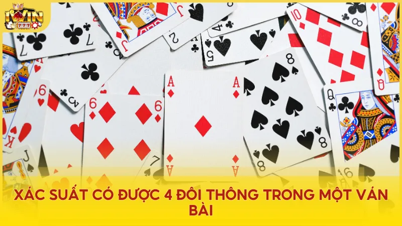 Xác suất có được 4 đôi thông trong một ván bài – Rất hiếm gặp nhưng có thể tận dụng hiệu quả khi sở hữu.